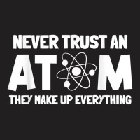 Never Trust Atoms Funny Science Nerd Gifts Chemistry Teacher T-shirt | Artistshot