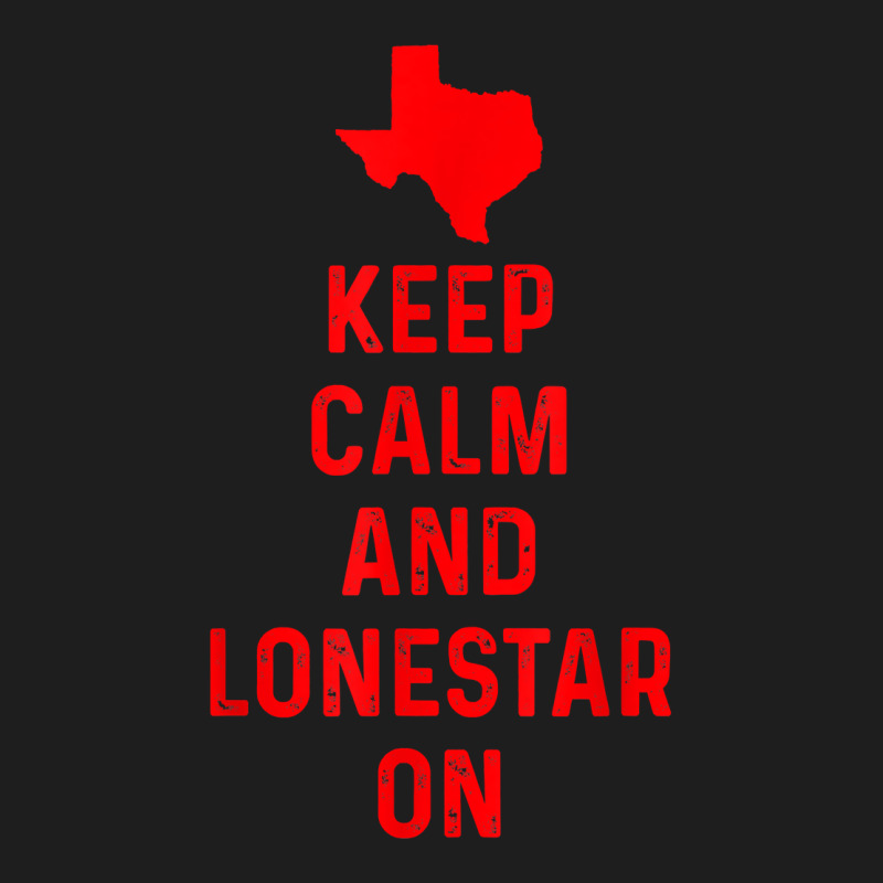 Keep Calm And Lonestar On Texas Texan Love Lone Star State T Shirt Classic T-shirt by suheilytrizarry | Artistshot