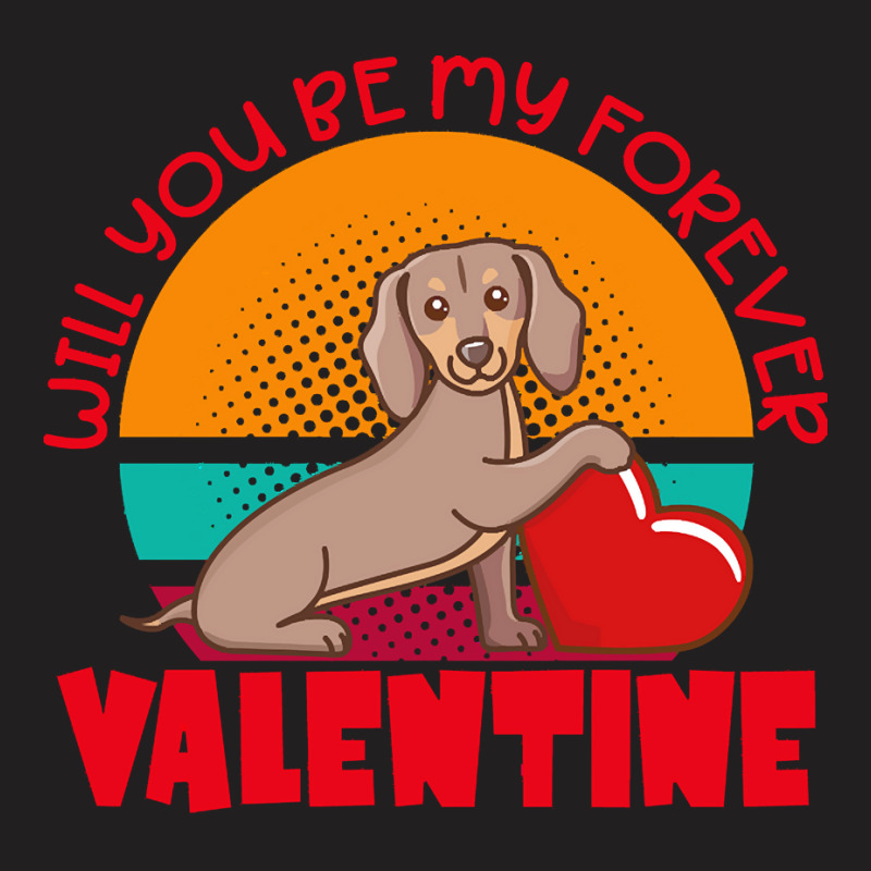 Dachshund Dog T  Shirt Dachshund Valentine Will You Be My Forever Cute T-shirt | Artistshot