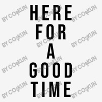 Here For A Good Time Classic T-shirt | Artistshot