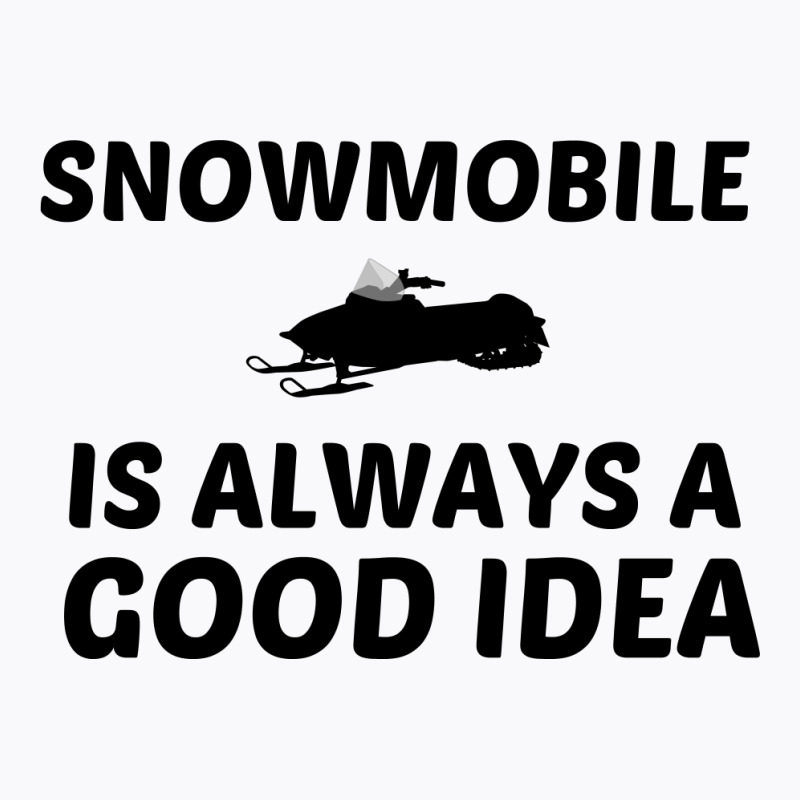 Snowmobile Is Always A Good Idea T-Shirt by Perfect Designers | Artistshot