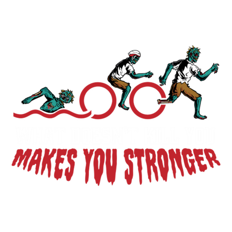 Funny Zombie Triathlon What Doesn't Kill You Makes You Stronger You