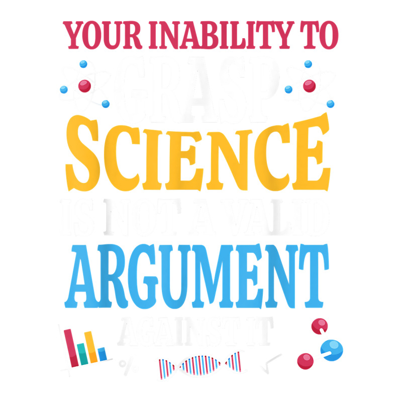 Your Inability To Grasp Science Is Not A Valid Argument Gift T Shirt Bomber Jacket by keishawnredner | Artistshot