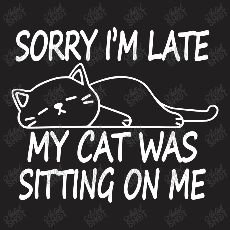 Sorry I'm Late My Cat Was Sitting On Me T-shirt | Artistshot