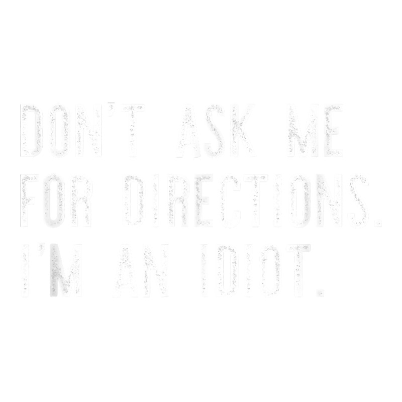 Don't Ask Me For Directions I'm An Idiot Shirt Bomber Jacket | Artistshot