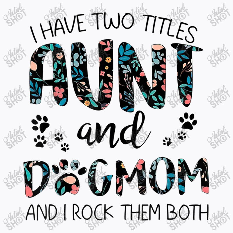 Have Two Titles Aunt And Dog Mom And I Rock Them Both T-shirt | Artistshot