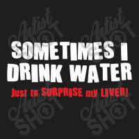 Sometimes I Drink Water, Just To Surprise My Liver Classic T-shirt | Artistshot