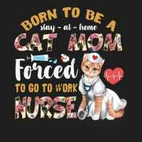 Born To Be A Stay At Home Cat Mom Forced To Go To Work Nurse Classic T-shirt | Artistshot