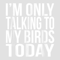 I'm Only Talking To My Birds Today Gift For A Pet Bird Lover T Shirt Foam Trucker Hat | Artistshot