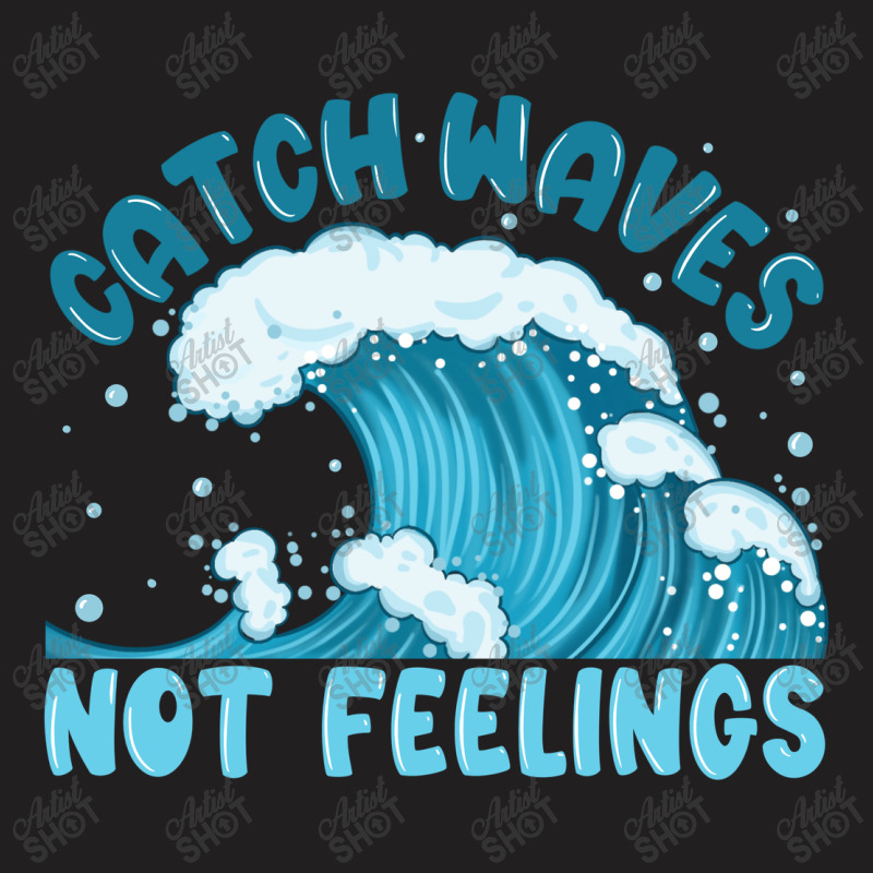 Catch Waves Not Feelings T-shirt | Artistshot