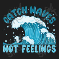 Catch Waves Not Feelings Classic T-shirt | Artistshot