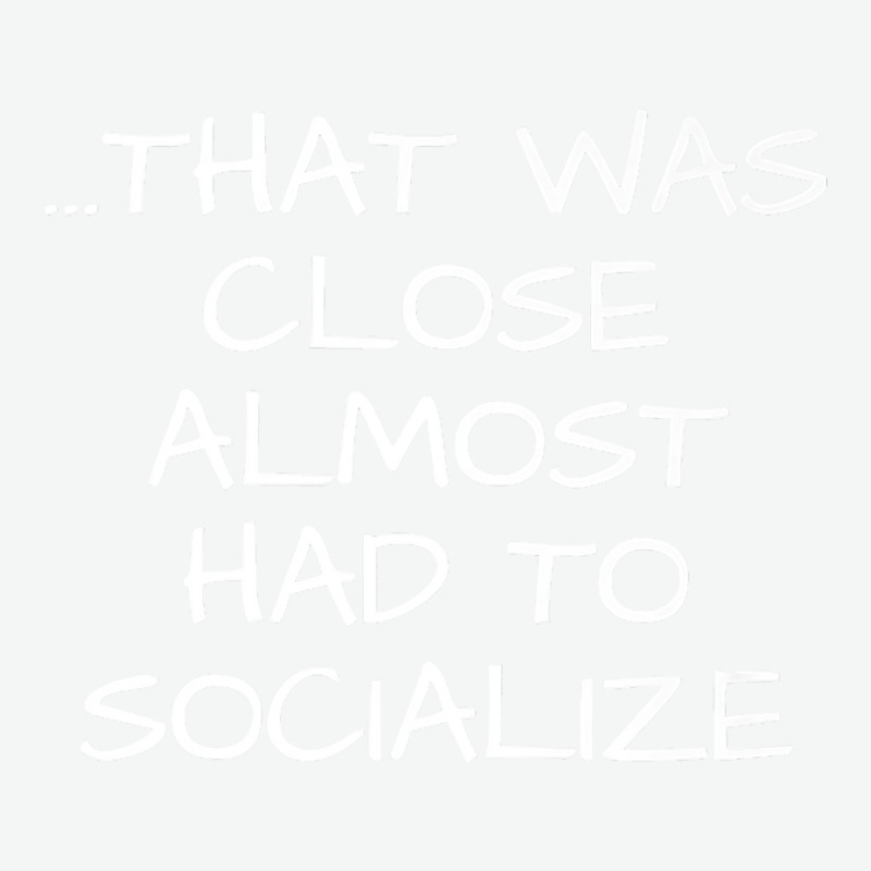 That Was Close Almost Had To Socialize Premium T Shirt Urban Pullover Hoodie | Artistshot