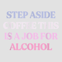 Funny Step Aside Coffee This Is A Job For Alcohol Sarcastic T Shirt Foam Trucker Hat | Artistshot