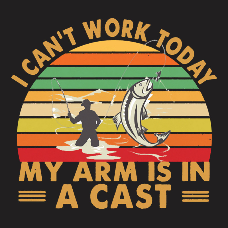 Fishing T  Shirt Fisherman, I Can't Work Today My Arm Is In A Cast T T-shirt | Artistshot