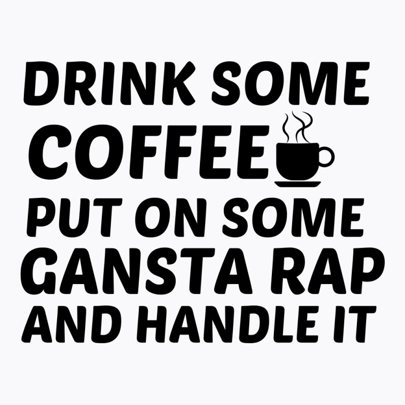 Drink Some Coffee Gansta Rap Handle It T-shirt | Artistshot