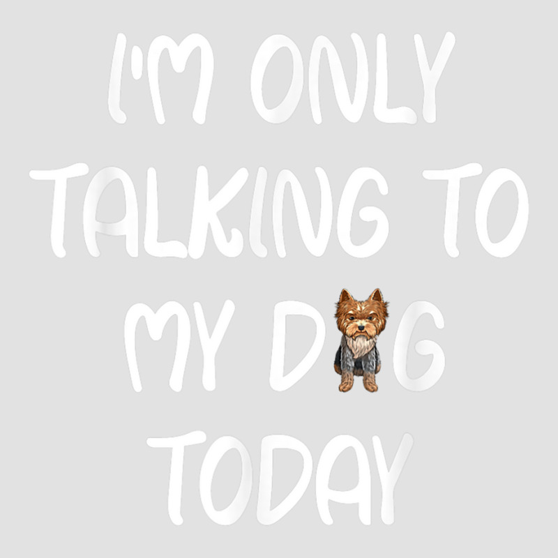 Yorkie I'm Only Talking To My Dog Today T Shirt Foam Trucker Hat by PET LOVE | Artistshot