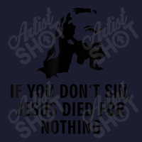 If You Don't Sin Jesus Died For Nothing Foam Trucker Hat | Artistshot