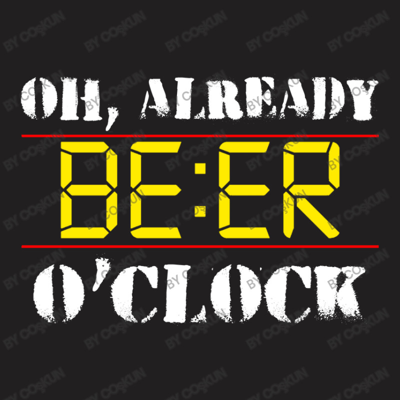 Oh Already Beer O'clock T-shirt | Artistshot