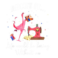 Flamingo Funny Admit It Life Would Be Boring Without Me Bomber Jacket | Artistshot