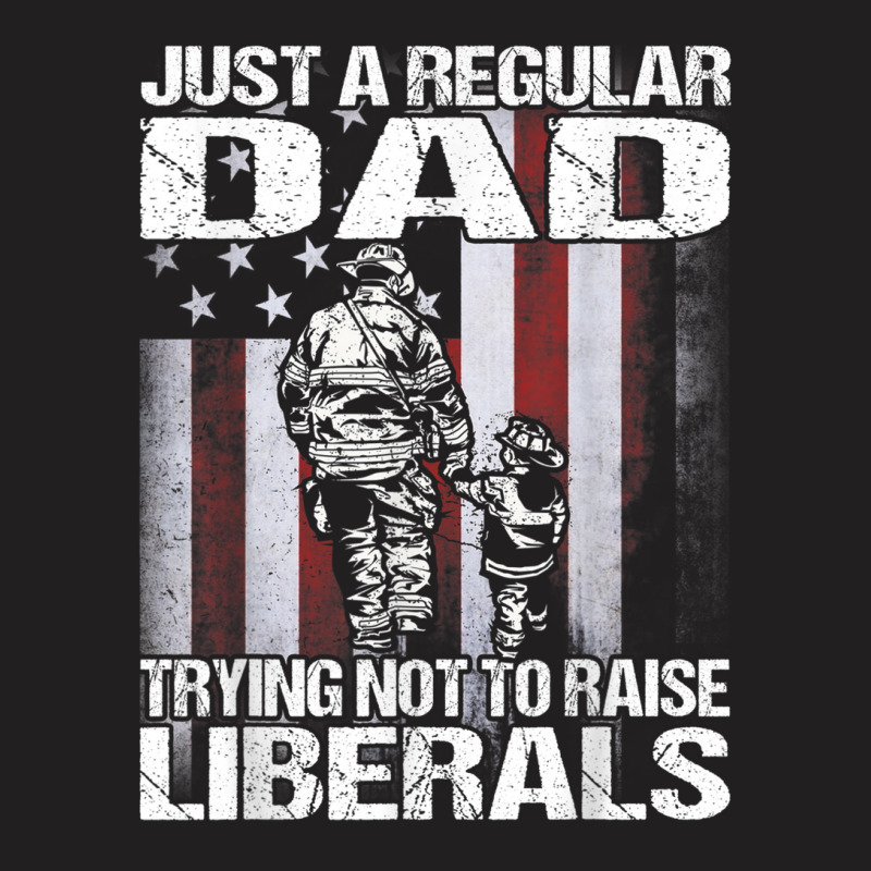 Just A Proud Dad That Didn't Raise Liberals Firefighter T-shirt | Artistshot