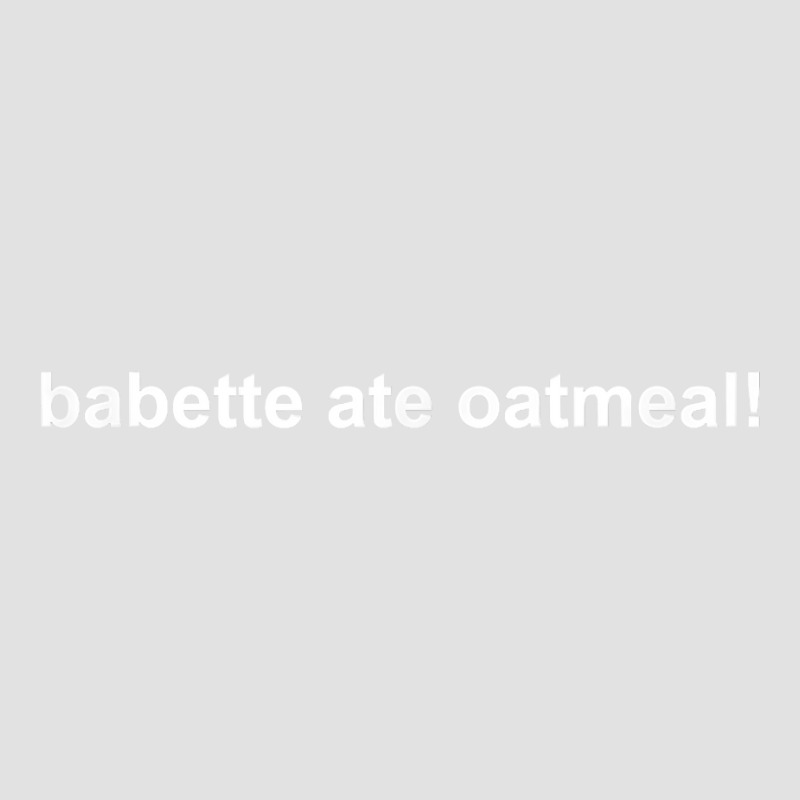 Babette Ate Oatmeal T Shirt Foam Trucker Hat | Artistshot