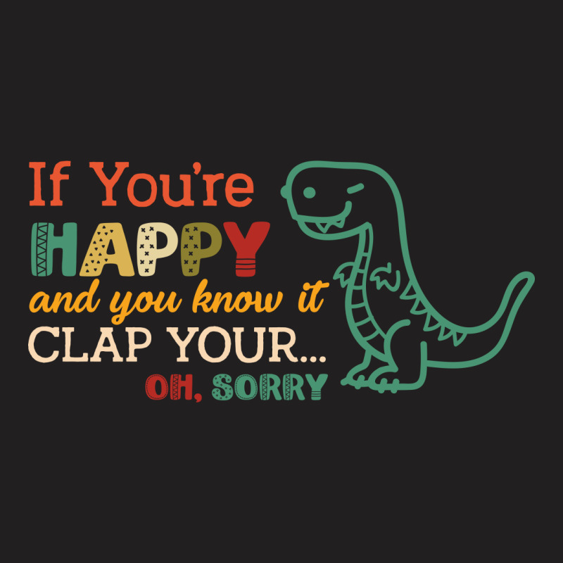 Dinosaurs If You're Happy And You Know It Clap Your... Oh Sorry T-shirt | Artistshot