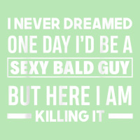 Mens Never Dreamed Sexy Bald Guy Killing It Funny Bald Head T Shirt Dyed Cap | Artistshot