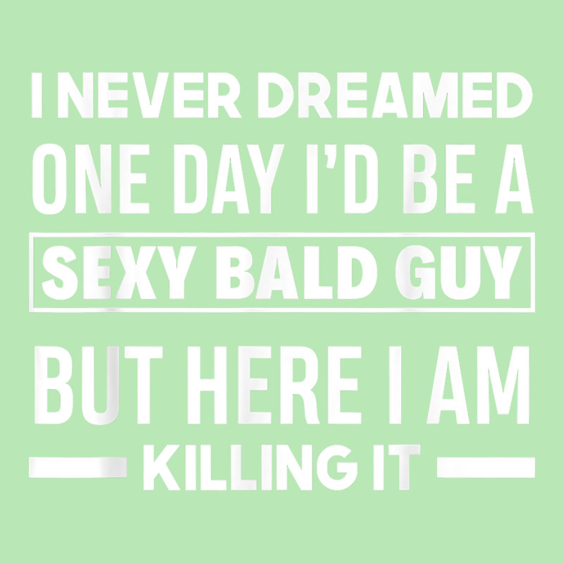 Mens Never Dreamed Sexy Bald Guy Killing It Funny Bald Head T Shirt Dyed Cap | Artistshot