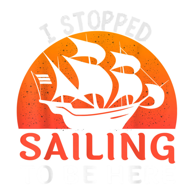 I Stopped Sailing To Be Here Funny Sailor Sailing T Shirt Bomber Jacket | Artistshot