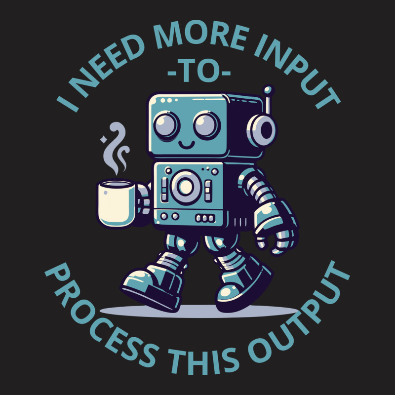 I Need More Input To Process This Output T-shirt | Artistshot