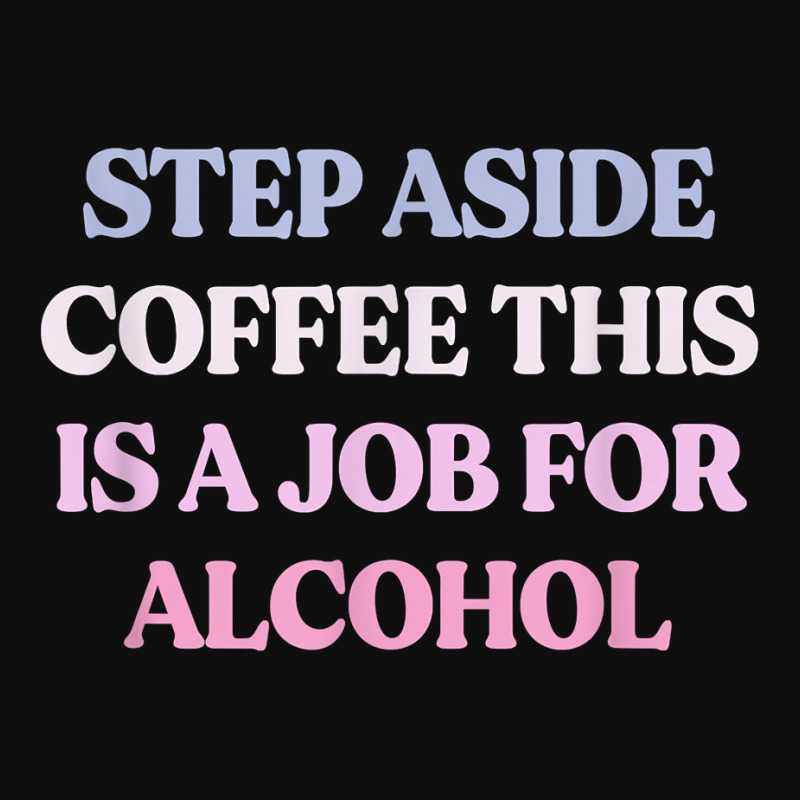 Funny Step Aside Coffee This Is A Job For Alcohol Sarcastic T Shirt Foam Snapback hat by magbyf | Artistshot