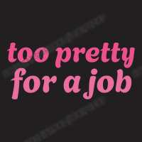 Too Pretty For A Job T-shirt | Artistshot