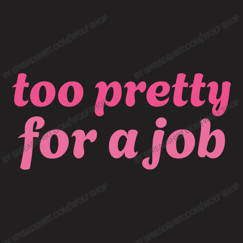 Too Pretty For A Job T-shirt | Artistshot