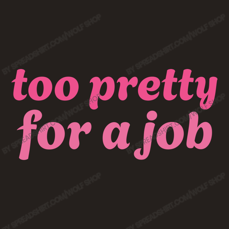 Too Pretty For A Job Tank Top | Artistshot