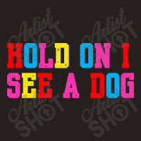 Hold On I See A Dog Tank Top | Artistshot