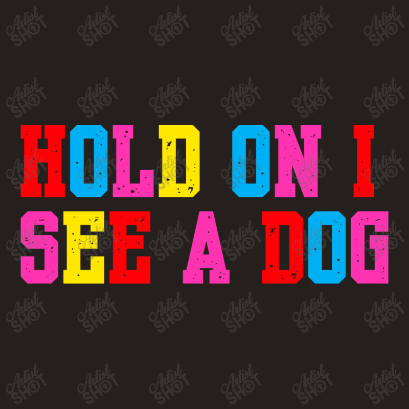 Hold On I See A Dog Tank Top | Artistshot