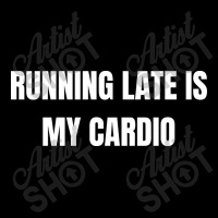 Running Late Is My Cardio Funny Sayings Camping Chair | Artistshot