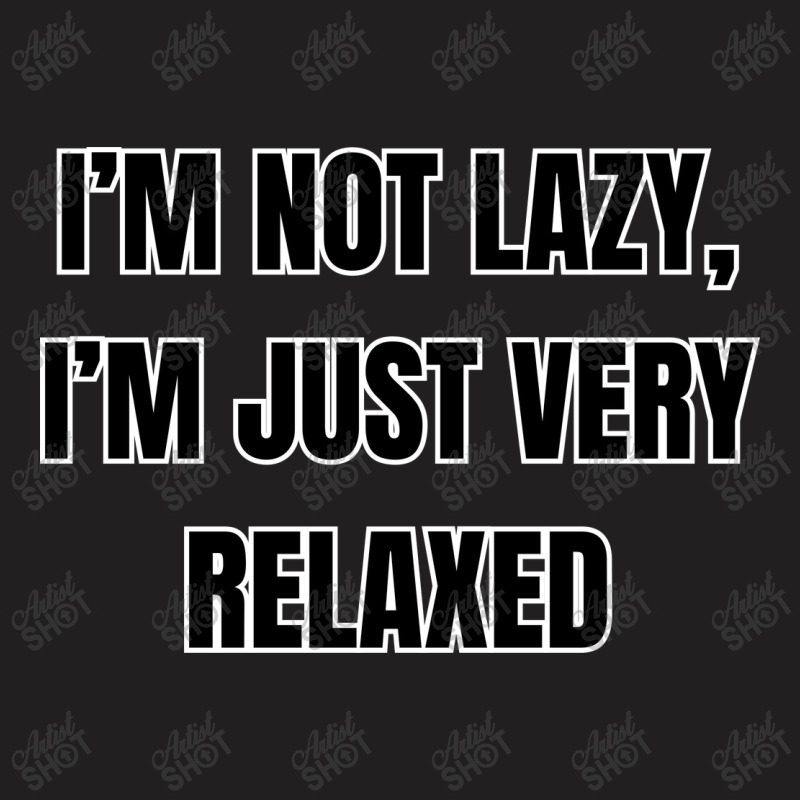 I'm Not Lazy I'm Just Very Relaxed Funny Sayings T-shirt | Artistshot