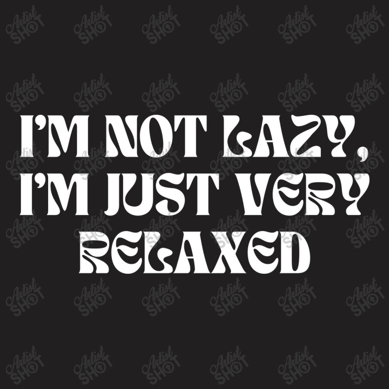 I'm Not Lazy I'm Just Very Relaxed Funny Sayings T-shirt | Artistshot