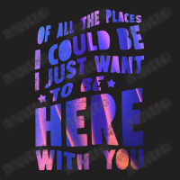 I Just Want To Be Here With You T-shirt | Artistshot