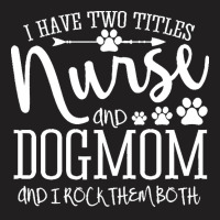 Nurse Gift Idea T  Shirt I've Two Titles Nurse And Dogmom Gift T  Shir T-shirt | Artistshot