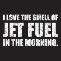 I Love The Smell Of Jet Fuel In The Morning Aviation Humor T Shirt T-shirt | Artistshot