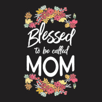 Blessed To Be Called Mom T  Shirt Blessed To Be Called Mom Floral Gift T-shirt | Artistshot