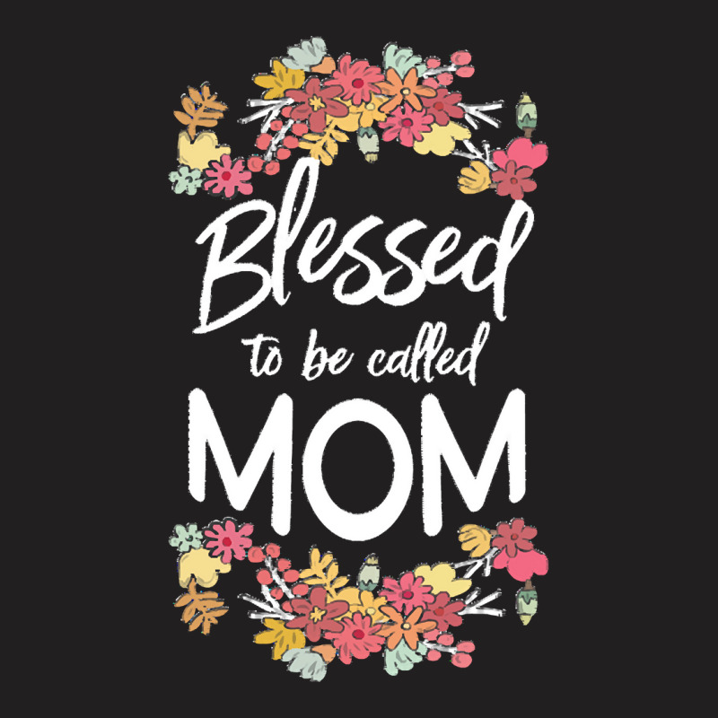 Blessed To Be Called Mom T  Shirt Blessed To Be Called Mom Floral Gift T-shirt | Artistshot