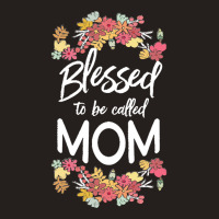 Blessed To Be Called Mom T  Shirt Blessed To Be Called Mom Floral Gift Tank Top | Artistshot