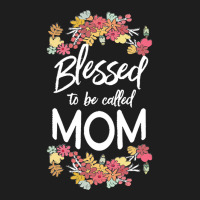 Blessed To Be Called Mom T  Shirt Blessed To Be Called Mom Floral Gift Classic T-shirt | Artistshot