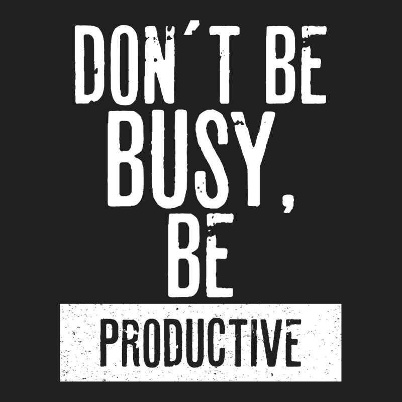 Don´t Be  Busy, Be Productive T-shirt | Artistshot