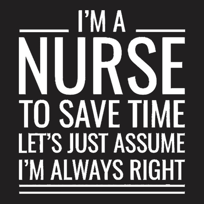 Nurse T  Shirt I' M A Nurse To Save Time Let's Just Assume I' M Always T-Shirt by hatchlong | Artistshot