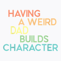 Having A Weird Dad Builds Character Father's Day Gift T Shirt T-shirt | Artistshot