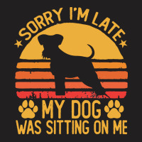 Sorry Im Late My Dog Was Sitting On Me T  Shirt Sorry I'm Late My Dog T-shirt | Artistshot